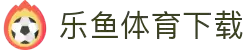 乐鱼体育APP官网 - 乐鱼体育APP官方下载通道